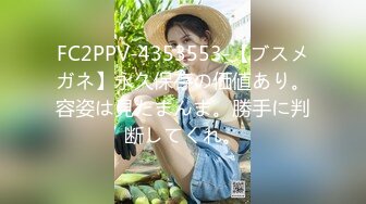 FC2PPV-4353553-【ブスメガネ】永久保存の価値あり。容姿は見たまんま。勝手に判断してくれ。