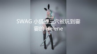 SWAG 小狐狸三穴被玩到嫑嫑的 Helene