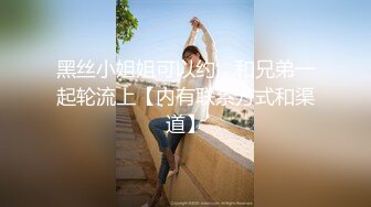 黑丝小姐姐可以约，和兄弟一起轮流上【内有联系方式和渠道】