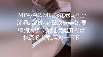 [MP4/405MB]探花老司机小沈酒店约炮 花臂纹身美女,腰细胸大修长美腿,情趣开档丝袜深喉大屌,后入一下下