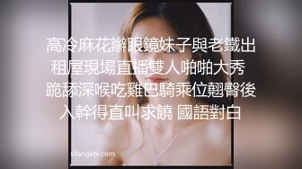 高冷麻花辮眼鏡妹子與老鐵出租屋現場直播雙人啪啪大秀 跪舔深喉吃雞巴騎乘位翹臀後入幹得直叫求饒 國語對白