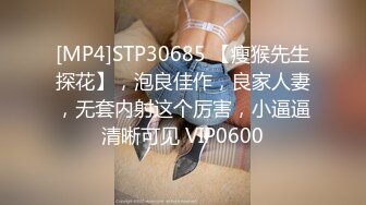 [MP4]STP30685 【瘦猴先生探花】，泡良佳作，良家人妻，无套内射这个厉害，小逼逼清晰可见 VIP0600