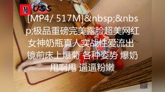 [MP4/ 517M]&nbsp;&nbsp;极品重磅完美露脸超美网红女神奶瓶真人实战性爱流出 镜前床上爆菊 各种姿势 爆奶甩啊甩 逼逼粉嫩