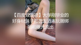 【百度云泄密】大学刚毕业的好身材妹子和男友酒店玩捆绑啪啪曝光流出