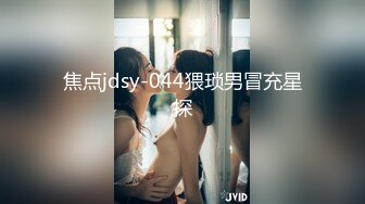 焦点jdsy-044猥琐男冒充星探