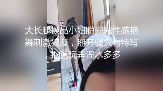 大长腿极品小妞脱光光性感艳舞刺激狼友，掰开骚穴看特写，抠逼玩弄淫水多多