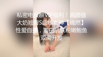 私密电报群VIP福利！高颜值大奶翘臀S曲线女神【嫣然】性爱自拍，雪白肌肤粉嫩鲍鱼双洞开发