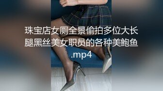 珠宝店女厕全景偷拍多位大长腿黑丝美女职员的各种美鲍鱼.mp4