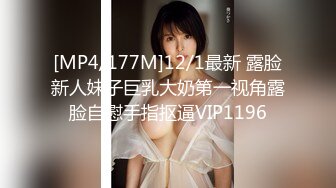 [MP4/177M]12/1最新 露脸新人妹子巨乳大奶第一视角露脸自慰手指抠逼VIP1196