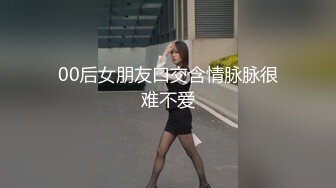 00后女朋友口交含情脉脉很难不爱