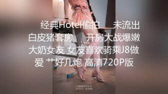 ❤️经典Hotel偷拍❤️未流出白皮猪套房❤️开房大战爆嫩大奶女友 女友喜欢骑乘J8做爱 艹好几炮 高清720P版