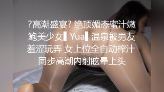 ?高潮盛宴? 绝顶媚态蜜汁嫩鲍美少女▌Yua▌温泉被男友羞涩玩弄 女上位全自动榨汁 同步高潮内射眩晕上头