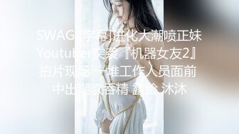 SWAG [字幕]进化大潮喷正妹Youtuber突袭『机器女友2』拍片现场 一堆工作人员面前 中出潮吹吞精 露脸 沐沐