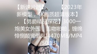 【新速片遞】 ⭐⭐⭐【2023年新模型，4K画质超清版本】，【男爵精品探花】3000一炮美女外围，舌吻啪啪，缠绵悱恻颠鸾倒凤[4470MB/MP4/50:13]