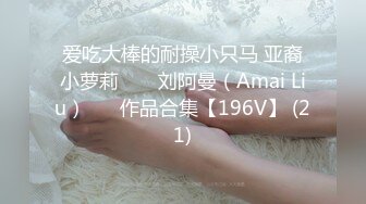 爱吃大棒的耐操小只马 亚裔小萝莉 ❤️ 刘阿曼（Amai Liu）❤️ 作品合集【196V】 (21)