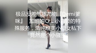 极品反差气质尤物『Demi爹咪』✿加班的ＯＬ小白领的特殊服务，清纯唯美小仙女私下竟然是个小骚货