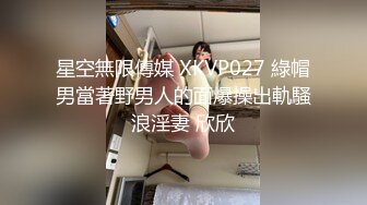 星空無限傳媒 XKVP027 綠帽男當著野男人的面爆操出軌騷浪淫妻 欣欣