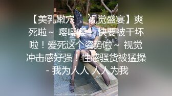 【美乳嫩穴❤️视觉盛宴】爽死啦～ 嘤嘤嘤！ 快要被干坏啦！爱死这个姿势啦～ 视觉冲击感好强！性感骚货被猛操 - 我为人人 人人为我