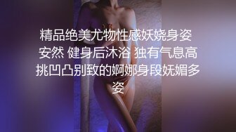 精品绝美尤物性感妖娆身姿 安然 健身后沐浴 独有气息高挑凹凸别致的婀娜身段妩媚多姿