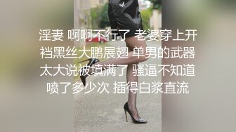 淫妻 啊啊不行了 老婆穿上开裆黑丝大鹏展翅 单男的武器太大说被填满了 骚逼不知道喷了多少次 插得白浆直流