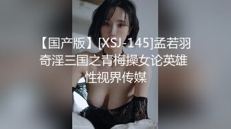 【国产版】[XSJ-145]孟若羽 奇淫三国之青梅操女论英雄 性视界传媒