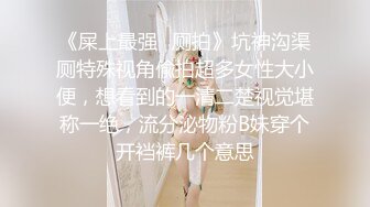 《屎上最强✿厕拍》坑神沟渠厕特殊视角偸拍超多女性大小便，想看到的一清二楚视觉堪称一绝，流分泌物粉B妹穿个开裆裤几个意思