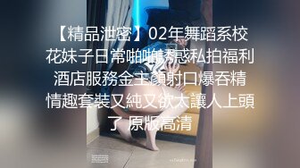 【精品泄密】02年舞蹈系校花妹子日常啪啪誘惑私拍福利 酒店服務金主顏射口爆吞精 情趣套裝又純又欲太讓人上頭了 原版高清