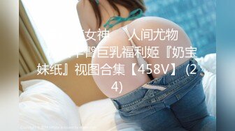 ✨高颜值女神❤️人间尤物❤️✨极品丰臀巨乳福利姬『奶宝妹纸』视图合集【458V】 (24)