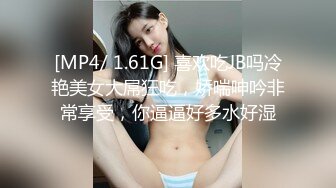 [MP4/ 1.61G] 喜欢吃JB吗冷艳美女大屌狂吃，娇喘呻吟非常享受，你逼逼好多水好湿