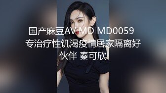 国产麻豆AV MD MD0059 专治疗性饥渴疫情居家隔离好伙伴 秦可欣