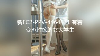 新FC2-PPV-4464531 有着变态性欲的女大学生