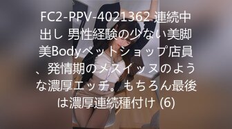 FC2-PPV-4021362 連続中出し 男性経験の少ない美脚美Bodyペットショップ店員、発情期のメスイッヌのような濃厚エッチ。もちろん最後は濃厚連続種付け (6)