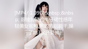 [MP4/ 1.09G]&nbsp;&nbsp; 眼镜男网约牛仔裙性感年轻美女啪啪,男的特别能干,操了她3次还要搞