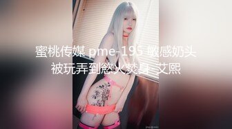 蜜桃传媒 pme-195 敏感奶头被玩弄到慾火焚身-艾熙