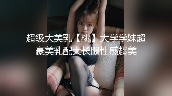 超级大美乳【桃】大学学妹超豪美乳配大长腿性感超美