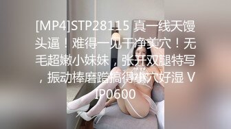 [MP4]STP28115 真一线天馒头逼！难得一见干净美穴！无毛超嫩小妹妹，张开双腿特写，振动棒磨蹭搞得小穴好湿 VIP0600