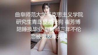 曲阜师范大学马克思主义学院研究生青岛反差母狗 崔芳博 陪睡换毕业 与导师三年不伦恋被男友曝光！