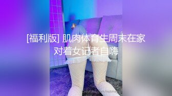 [福利版] 肌肉体育生周末在家对着女记者自嗨