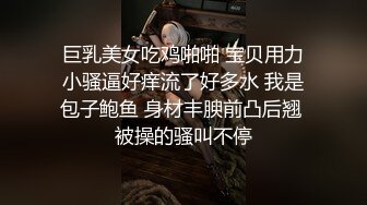 巨乳美女吃鸡啪啪 宝贝用力小骚逼好痒流了好多水 我是包子鲍鱼 身材丰腴前凸后翘 被操的骚叫不停