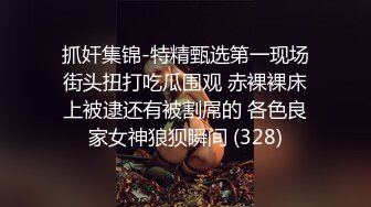 抓奸集锦-特精甄选第一现场街头扭打吃瓜围观 赤裸裸床上被逮还有被割屌的 各色良家女神狼狈瞬间 (328)