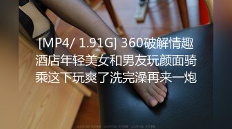 [MP4/ 1.91G] 360破解情趣酒店年轻美女和男友玩颜面骑乘这下玩爽了洗完澡再来一炮