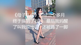 《母子乱伦》历经三个多月✿终于操到了我妈✿最后我妈醒了叫我滚出去✿还被踢了一脚