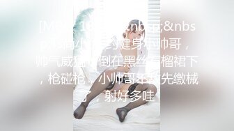 [MP4/ 181M]&nbsp;&nbsp;Ts尚小优-约健身小帅哥，帅气威猛，倒在黑丝石榴裙下，枪碰枪，小帅哥不敌先缴械了，射好多哇