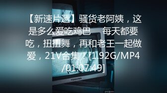 【新速片遞】骚货老阿姨，这是多么爱吃鸡巴 ♈ 每天都要吃，扭扭舞，再和老王一起做爱，21V合集！[1.92G/MP4/01:07:49]