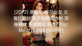 [2DF2] 高颜值s校花女友 无套扛腿抽插 干到高潮内射 浑身瘫软 完美露脸 高清720p[MP4/155MB][BT种子]