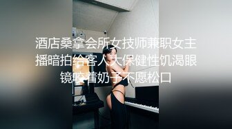 酒店桑拿会所女技师兼职女主播暗拍给客人大保健性饥渴眼镜咬着奶子不愿松口