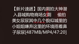 【新片速遞】国内厕拍大神潜入县城购物商场女厕❤️偷拍美女尿尿其中几个貌似城里的小姐姐嫌弃这里的环境捂着鼻子尿尿[487MB/MP4/47:20]