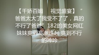 【千娇百媚❤️视觉盛宴】“爸爸太大了我受不了了，真的不行了爸爸”182的美女网红妹妹爽到高潮迭起 爽到不行的呻吟