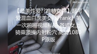 【最美性爱??推特女神】超可爱混血白虎美女『Frank』第一次啪啪视频私拍 各式女上骑乘顶操内射粉穴 高清1080P原版