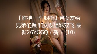 【推特 一杆钢枪】带女友给兄弟们操 和女友姐妹双飞 最新26YGGQ（新） (10)